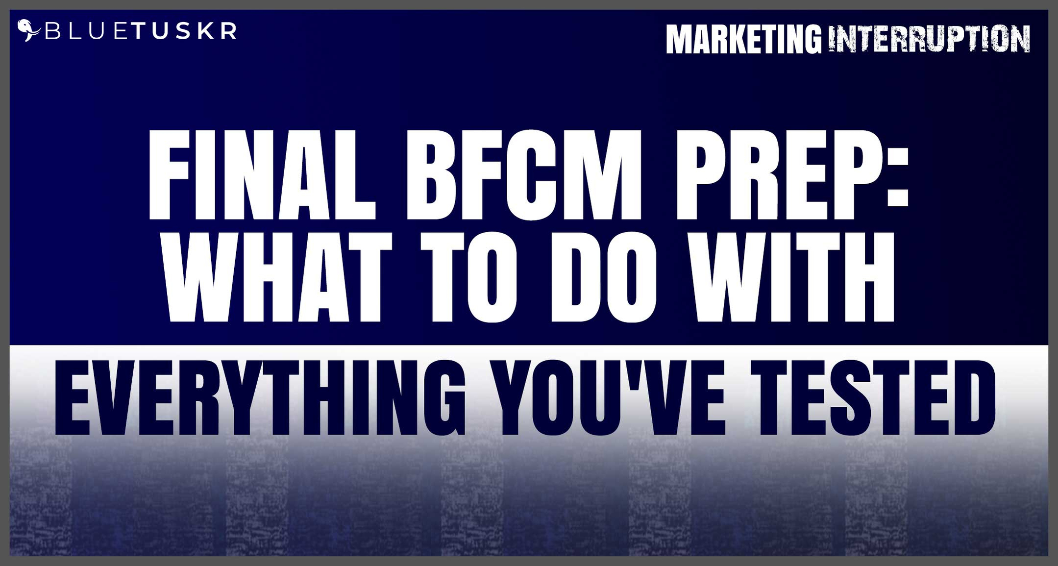 Final BFCM Prep: What To Do With Everything You've Tested