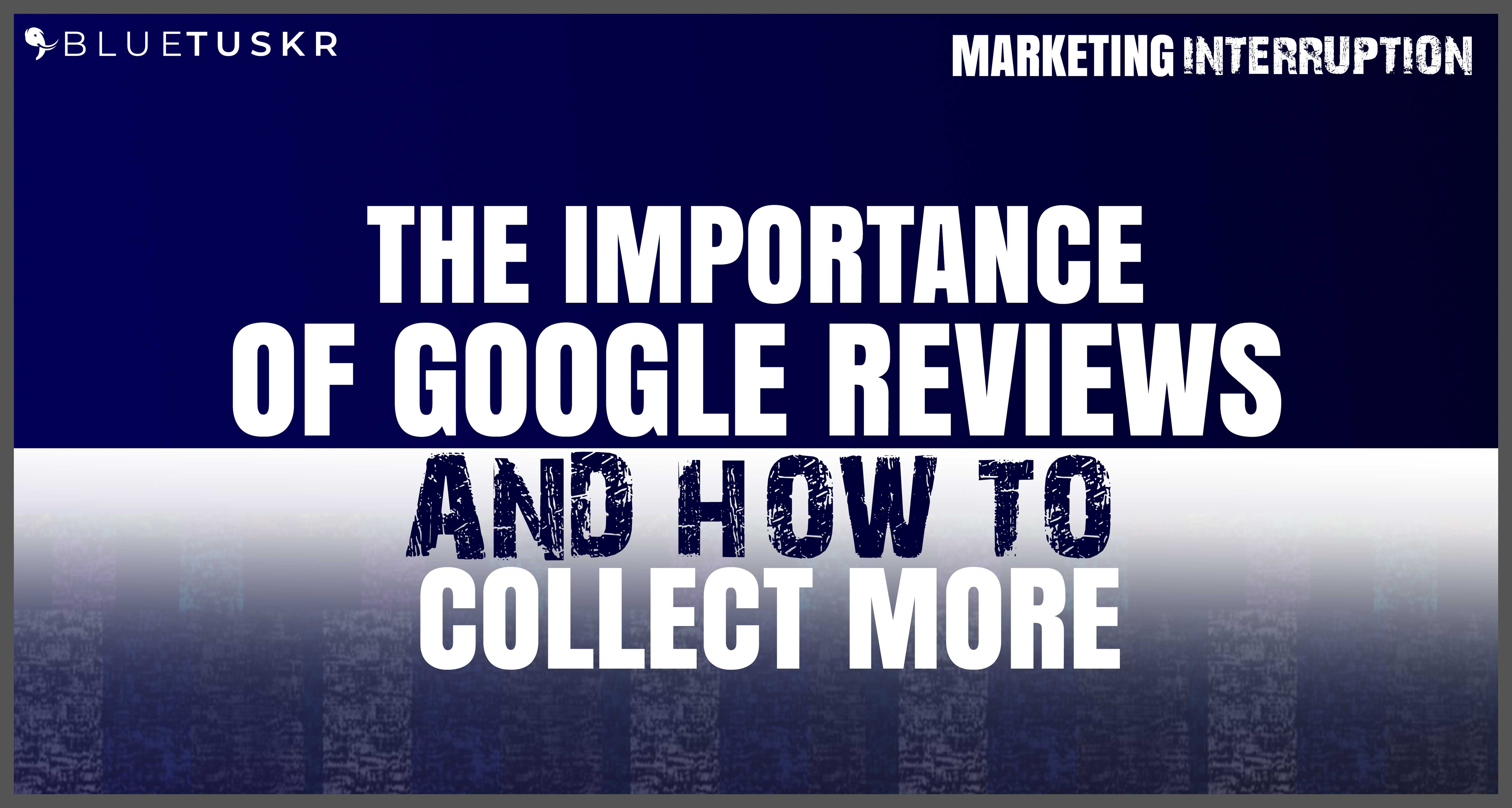 The Importance of Google Reviews and How to Collect More