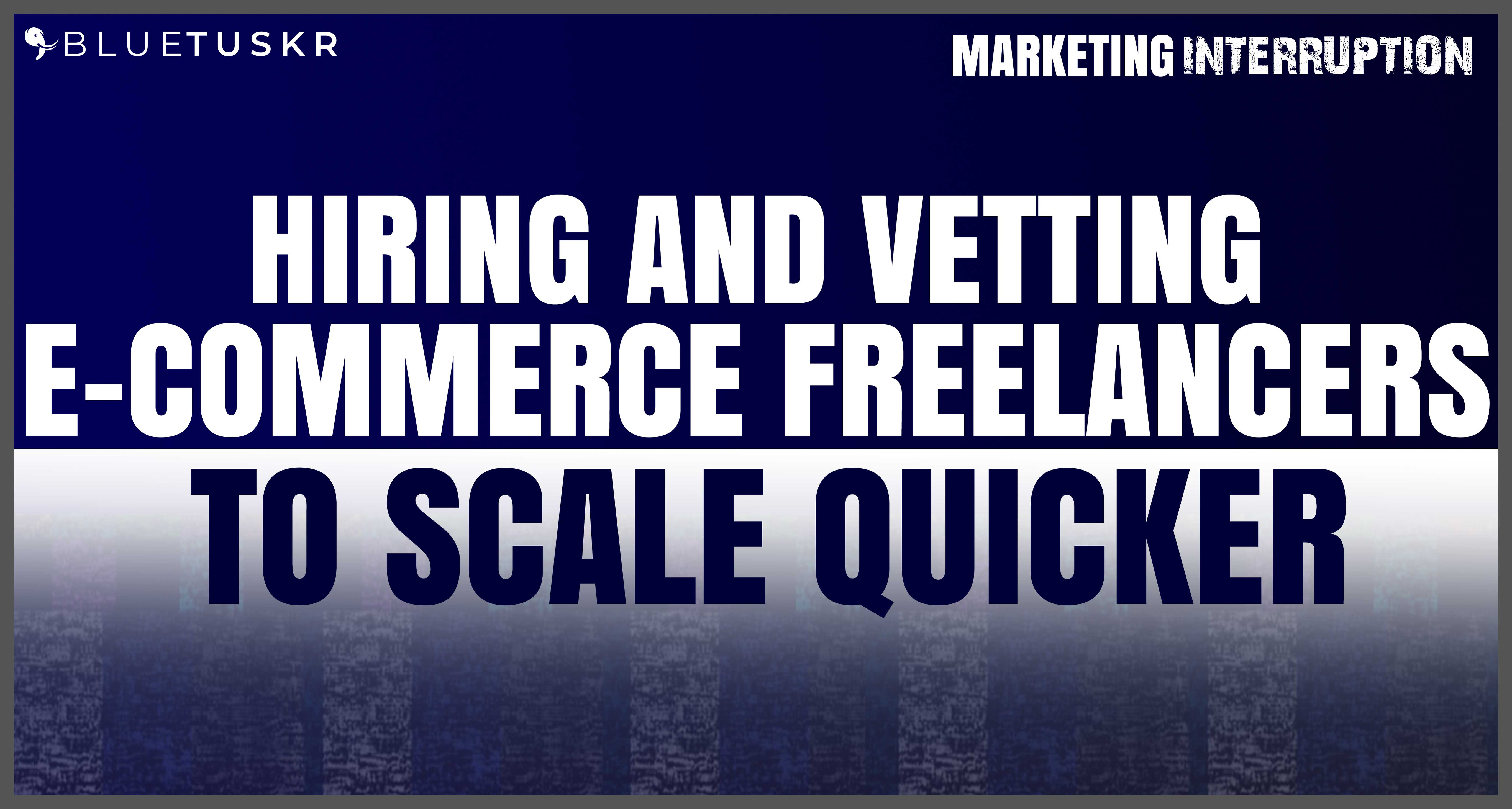 Hiring and Vetting E-commerce Freelancers to Scale Quicker